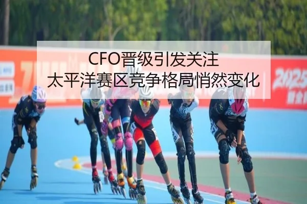CFO晋级引发关注 太平洋赛区竞争格局悄然变化